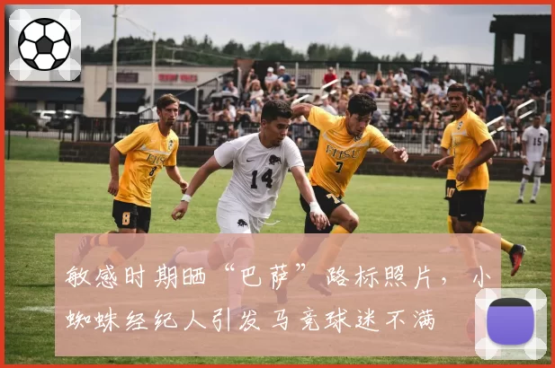 敏感时期晒“巴萨”路标照片，小蜘蛛经纪人引发马竞球迷不满