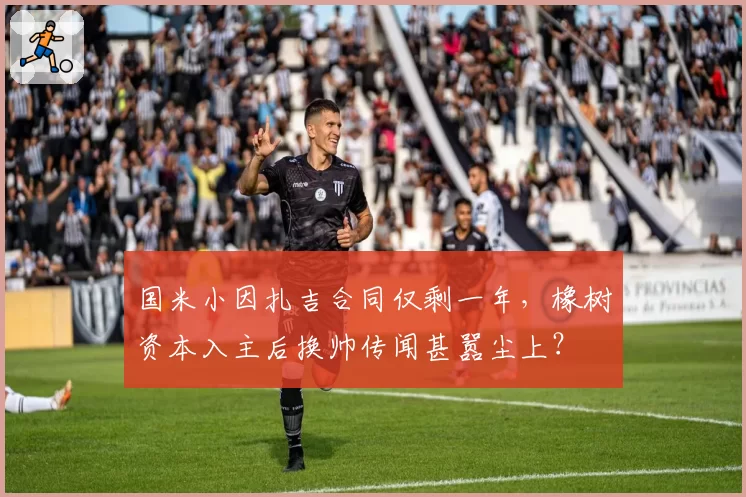 国米小因扎吉合同仅剩一年，橡树资本入主后换帅传闻甚嚣尘上？