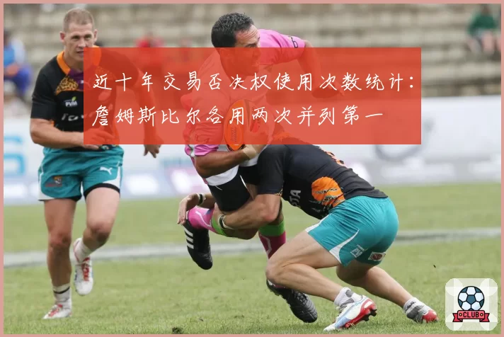 近十年交易否决权使用次数统计：詹姆斯比尔各用两次并列第一