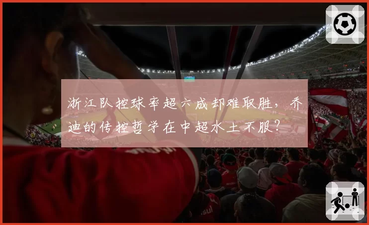 浙江队控球率超六成却难取胜，乔迪的传控哲学在中超水土不服？