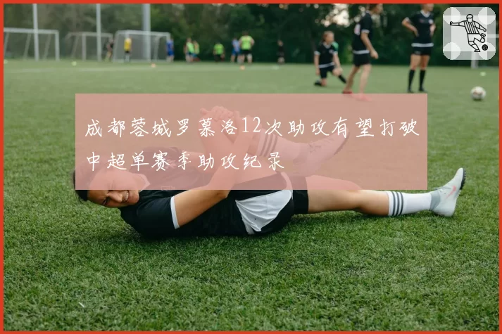 成都蓉城罗慕洛12次助攻有望打破中超单赛季助攻纪录
