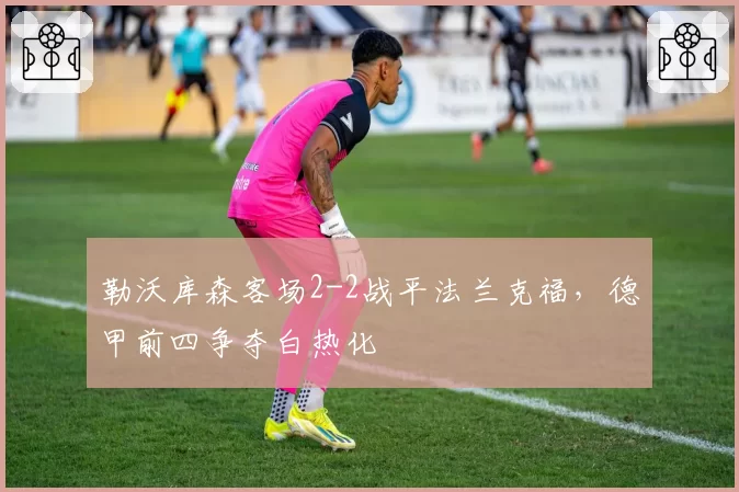勒沃库森客场2-2战平法兰克福，德甲前四争夺白热化