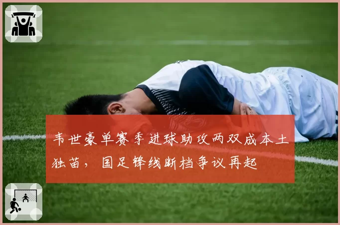 韦世豪单赛季进球助攻两双成本土独苗,国足锋线断档争议再起