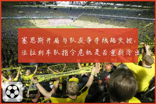 塞恩斯开局与队友争夺线路失控,法拉利车队指令危机是否重新浮出水面?