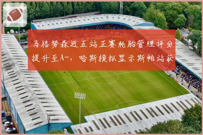 马格努森近五站正赛轮胎管理评分提升至A-，哈斯模拟显示斯帕站获最佳