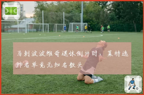 马刺波波维奇退休倒计时，莱特选帅名单竟无知名教头