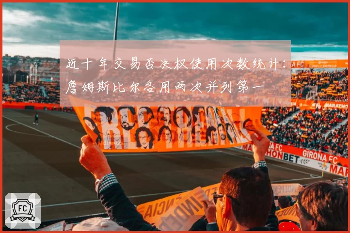 近十年交易否决权使用次数统计：詹姆斯比尔各用两次并列第一