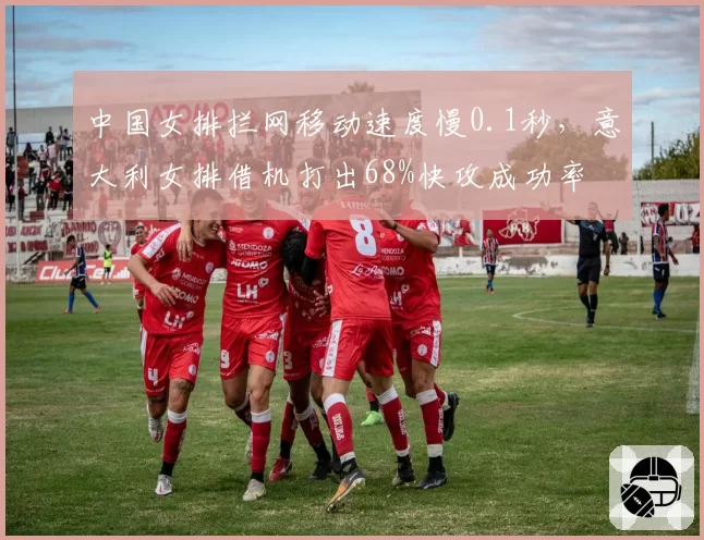 中国女排拦网移动速度慢0.1秒,意大利女排借机打出68%快攻成功率