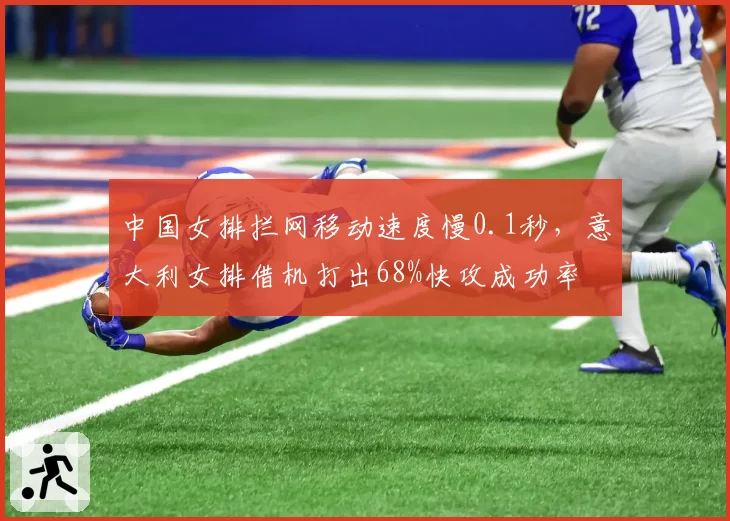 中国女排拦网移动速度慢0.1秒,意大利女排借机打出68%快攻成功率