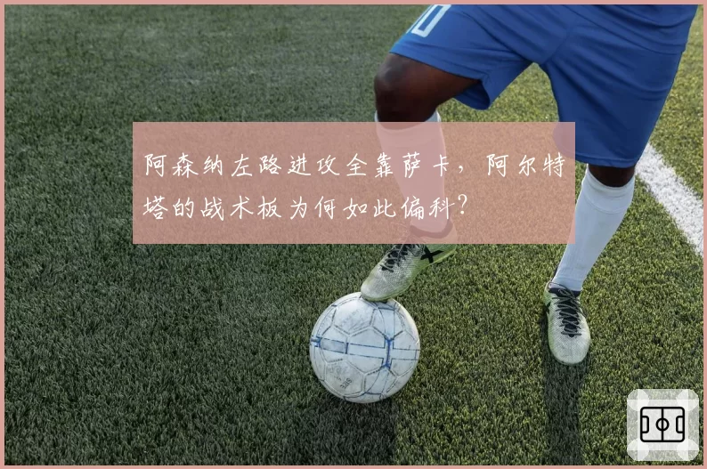 阿森纳左路进攻全靠萨卡,阿尔特塔的战术板为何如此偏科?