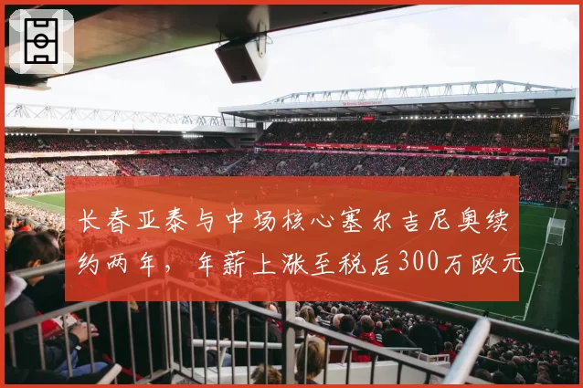 长春亚泰与中场核心塞尔吉尼奥续约两年，年薪上涨至税后300万欧元