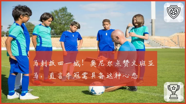 马刺扳回一城!奥尼尔点赞文班亚马,直言夺冠需具备这种心态