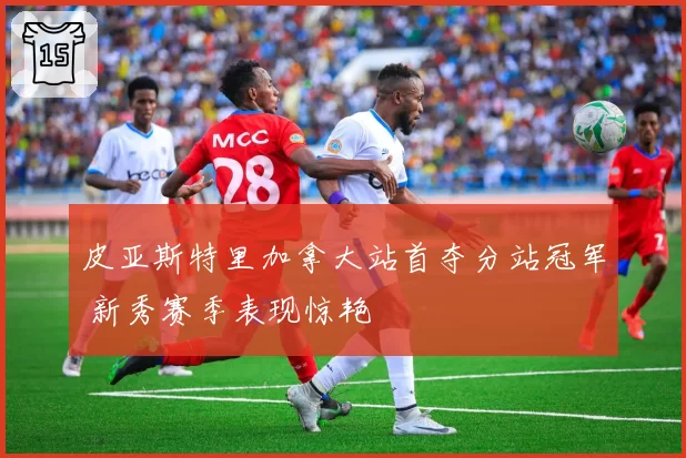 皮亚斯特里加拿大站首夺分站冠军 新秀赛季表现惊艳