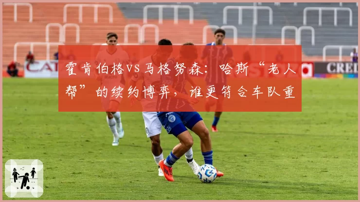 霍肯伯格vs马格努森：哈斯“老人帮”的续约博弈，谁更符合车队重建节奏？