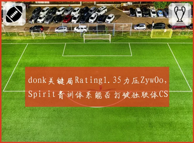 donk关键局Rating1.35力压ZywOo,Spirit青训体系能否打破独联体CS格局?