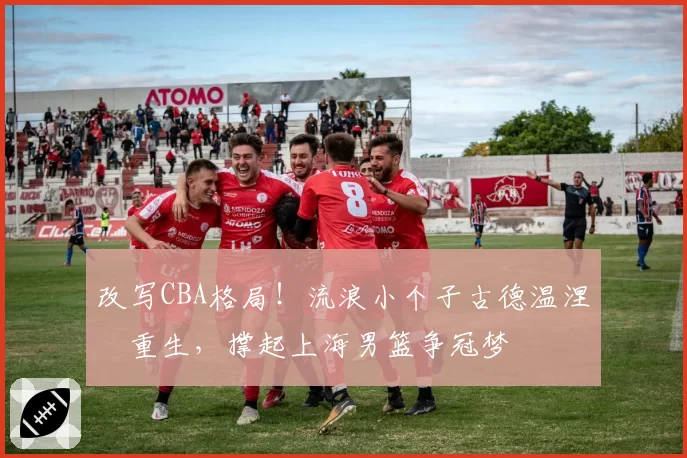 改写CBA格局!流浪小个子古德温涅槃重生,撑起上海男篮争冠梦