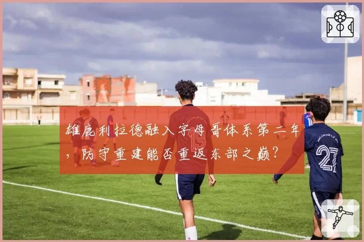 雄鹿利拉德融入字母哥体系第二年,防守重建能否重返东部之巅?