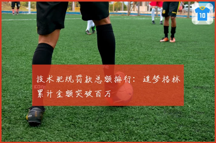 技术犯规罚款总额排行:追梦格林累计金额突破百万