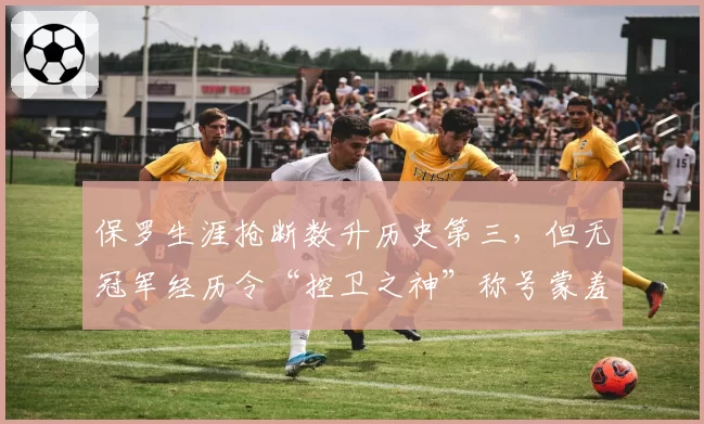 保罗生涯抢断数升历史第三，但无冠军经历令“控卫之神”称号蒙羞